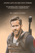 Living Life on His Own Terms: The Inspiring Story of Ryan Reynolds' Unconventional Journey