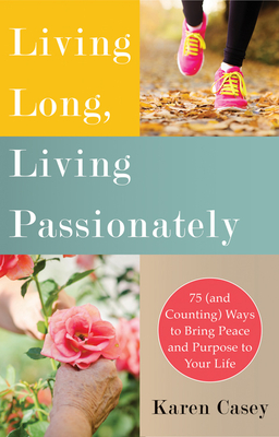 Living Long, Living Passionately: 75 (and Counting) Ways to Bring Peace and Purpose to Your Life - Casey, Karen