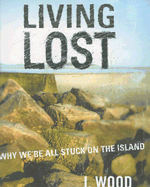Living Lost: Why We're All Stuck on the Island - Wood, J