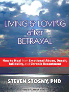 Living & Loving After Betrayal: How to Heal from Emotional Abuse, Deceit, Infidelity, and Chronic Resentment