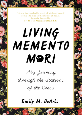 Living Memento Mori: My Journey Through the Stations of the Cross - Deardo, Emily M, and Noble Fsp, Theresa Aletheia (Foreword by)