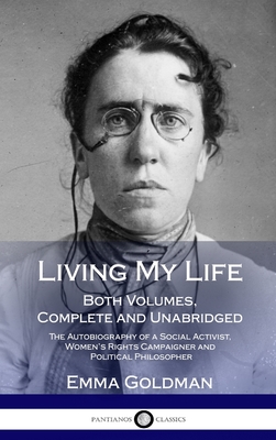 Living My Life: Both Volumes, Complete and Unabridged; The Autobiography of a Social Activist, Women's Rights Campaigner and Political Philosopher (Hardcover) - Goldman, Emma