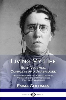 Living My Life: Both Volumes, Complete and Unabridged; The Autobiography of a Social Activist, Women's Rights Campaigner and Political Philosopher - Goldman, Emma