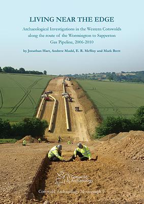 Living Near the Edge: Archaeological Investigations in the Western Cotswolds Along the Route of the Wormington to Sapperton Gas Pipeline, 2006-2010 - Hart, Jonathan, and Mudd, Andrew, and McSloy, E R