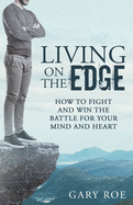 Living on the Edge: How to Fight and Win the Battle for Your Mind and Heart