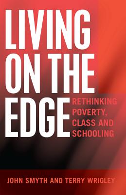 Living on the Edge: Rethinking Poverty, Class and Schooling - Smyth, John, and Wrigley, Terry