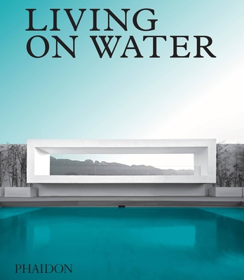 Living on Water: Contemporary Houses Framed by Water - Phaidon Editors, Phaidon