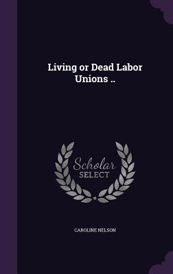 Living or Dead Labor Unions .. - Nelson, Caroline