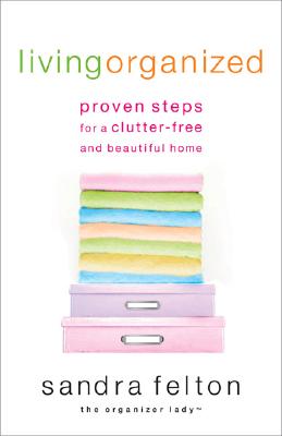Living Organized: Proven Steps for a Clutter-Free and Beautiful Home - Felton, Sandra