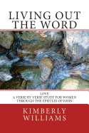Living Out the Word: Love - A Verse-By-Verse Study for Women Through the Epistles of John