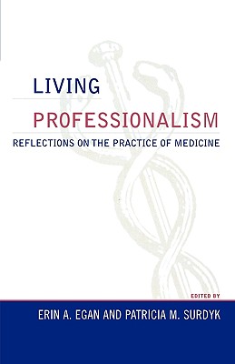 Living Professionalism: Reflections on the Practice of Medicine - Egan, Erin a (Editor), and Surdyk, Patricia M (Editor), and Ahmed, Mona (Contributions by)