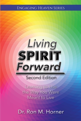 Living Spirit Forward: Second Edition: Learning to Live the Way You Were Meant to Live - Horner, Ron M, Dr.