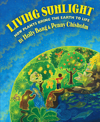 Living Sunlight: How Plants Bring the Earth to Life - Chisholm, Penny