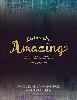 Living the Amazing: Seven Simple Truths To Make Your Heart Beep - Ruiz, Juan Pablo, and Camacho-Ruiz, Jacqueline