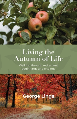 Living the Autumn of Life: Walking through retirement beginnings and endings - Lings, George