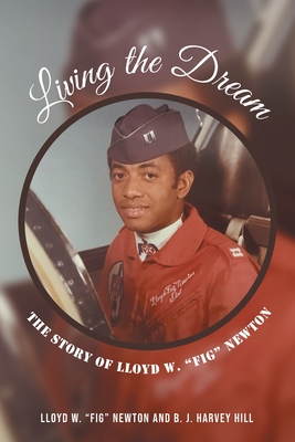 Living the Dream: The Story of Lloyd W. "Fig" Newton - Newton, Lloyd W Fig, and Hill, B J Harvey