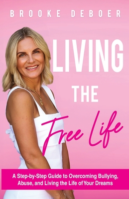 Living the FreeLife: A Step by Step Guide to Overcoming Bullying and Abuse and Living the life of Your Dreams - DeBoer, Brooke