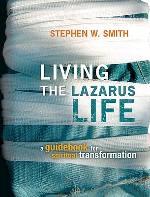 Living the Lazarus Life: A Guidebook for Spiritual Transformation - Smith, Stephen W