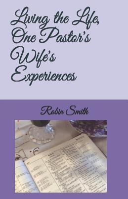 Living the Life, One Pastor's Wife's Experiences - Smith, Robin