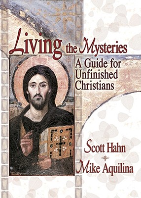 Living the Mysteries: A Guide for Unfinished Christians - Hahn, Scott, and Aquilina, Mike