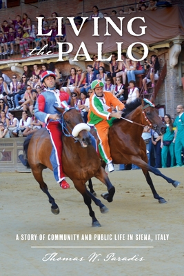 Living the Palio: A Story of Community and Public Life in Siena, Italy - Paradis, Thomas W