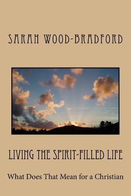 Living the Spirit-Filled Life: What Does That Mean for a Christian - Wood-Bradford, Sarah