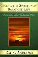 Living the Spiritually Balanced Life: Acquiring the Virtues You Admire in Others