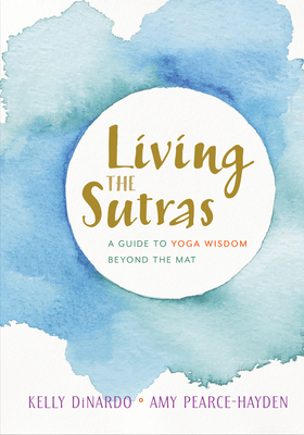 Living the Sutras: A Guide to Yoga Wisdom Beyond the Mat - Dinardo, Kelly, and Pearce-Hayden, Amy