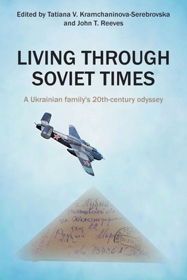 Living Through Soviet Times: A Ukrainian family's 20th Century odyssey - Kramchaninova-Serebrovska, Tatiana (Editor), and Reeves, John (Editor)