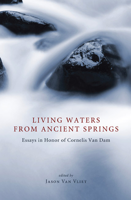 Living Waters from Ancient Springs: Essays in Honor of Cornelis Van Dam - Van Vliet, Jason (Editor)