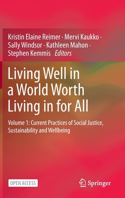 Living Well in a World Worth Living in for All: Volume 1: Current Practices of Social Justice, Sustainability and Wellbeing - Reimer, Kristin Elaine (Editor), and Kaukko, Mervi (Editor), and Windsor, Sally (Editor)