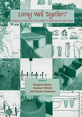Living Well Together?: Settlement and Materiality in the Neolithic of South-East and Central Europe - Whittle, Alasdair, and Hofmann, Daniela, and Bailey, Douglass W