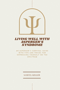 Living Well with Asperger's Syndrome: An Asperger's Survival Guide with Tips and Tricks for expressing yourself on the spectrum