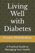 Living Well with Diabetes: A Practical Guide to Managing Your Health