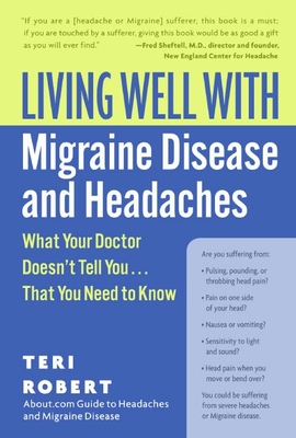 Living Well with Migraine Disease and Headaches: What Your Doctor Doesn't Tell You...That You Need to Know - Robert, Teri