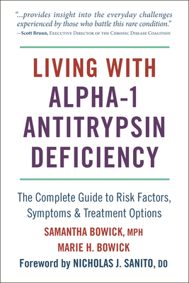 Living with Alpha-1 Antitrypsin Deficiency (A1ad): Complete Guide to Risk Factors, Symptoms & Treatment Options - Bowick, Samantha, and Bowick, Marie, and Sanito, Nicholas (Foreword by)