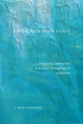 Living with Brain Injury: Narrative, Community, and Womenas Renegotiation of Identity - Stewart, J Eric