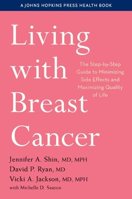 Living with Breast Cancer: The Step-By-Step Guide to Minimizing Side Effects and Maximizing Quality of Life - Shin, Jennifer A, and Ryan, David P, and Jackson, Vicki A