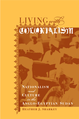 Living with Colonialism: Nationalism and Culture in the Anglo-Egyptian Sudan Volume 3 - Sharkey, Heather J