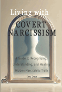 Living with Covert Narcissism: A Guide to Recognizing, Understanding, and Healing Hidden Narcissistic Traits