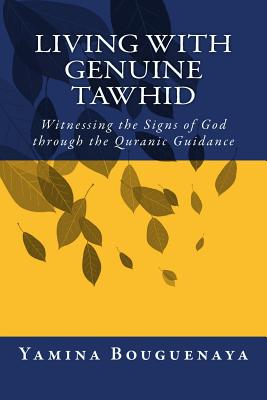 Living with Genuine Tawhid: Witnessing the Signs of God through Quranic Guidance - Bouguenaya, Yamina