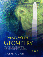 Living with Geometry: Coming to an Understanding with God, Life and the Universe...