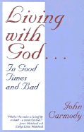 Living with God: In Good Times and Bad - Carmody, John, Ph.D.