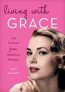 Living with Grace: Life Lessons from America's Princess