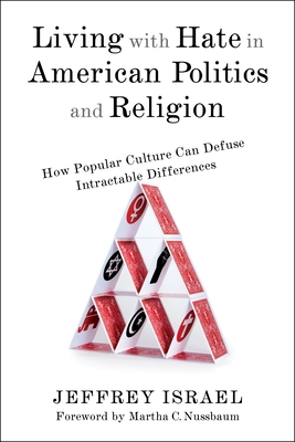 Living with Hate in American Politics and Religion: How Popular Culture Can Defuse Intractable Differences - Israel, Jeffrey, and Nussbaum, Martha C (Foreword by)