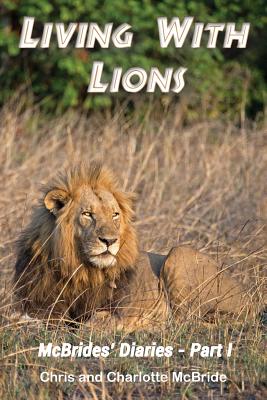 Living With Lions: McBrides' Diaries - Part I - McBride, Chris, and McBride, Charlotte