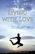 Living with Love: How to Transform Your Life Through Love