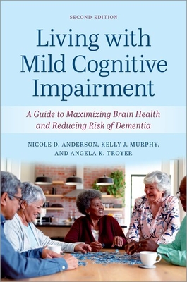 Living with Mild Cognitive Impairment: A Guide to Maximizing Brain Health and Reducing the Risk of Dementia - Anderson, Nicole D, and Murphy, Kelly J, and Troyer, Angela K