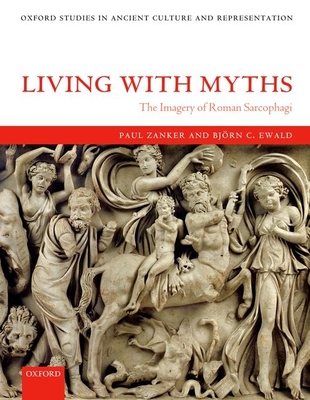 Living with Myths: The Imagery of Roman Sarcophagi - Zanker, Paul, and Ewald, Bjorn C, and Slater, Julia