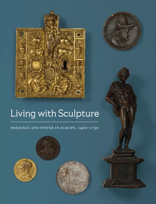 Living with Sculpture: Presence and Power in Europe, 1400-1750 - Mattison, Elizabeth Rice, and Offill, Ashley B